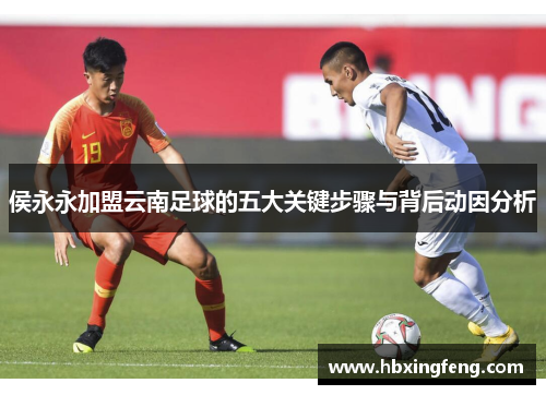 侯永永加盟云南足球的五大关键步骤与背后动因分析