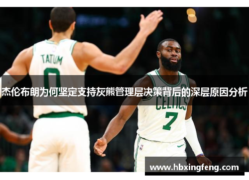 杰伦布朗为何坚定支持灰熊管理层决策背后的深层原因分析