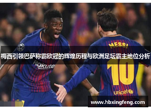 梅西引领巴萨称霸欧冠的辉煌历程与欧洲足坛霸主地位分析