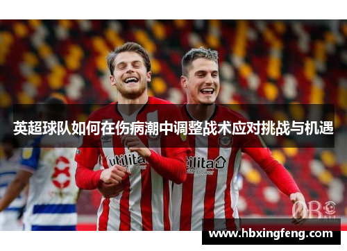 英超球队如何在伤病潮中调整战术应对挑战与机遇 英超球队如何在伤病潮中调整战术应对挑战与机遇