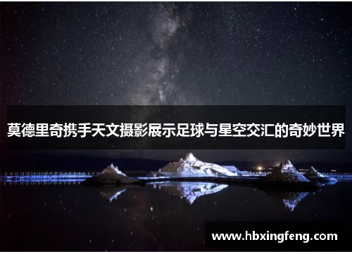 莫德里奇携手天文摄影展示足球与星空交汇的奇妙世界