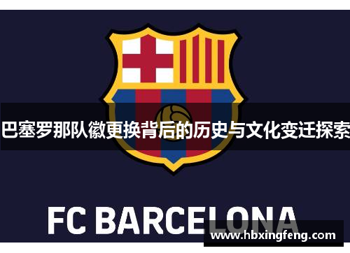 巴塞罗那队徽更换背后的历史与文化变迁探索