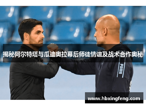 揭秘阿尔特塔与瓜迪奥拉幕后师徒情谊及战术合作奥秘 揭秘阿尔特塔与瓜迪奥拉幕后师徒情谊及战术合作奥秘