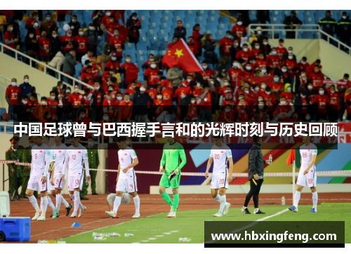 中国足球曾与巴西握手言和的光辉时刻与历史回顾